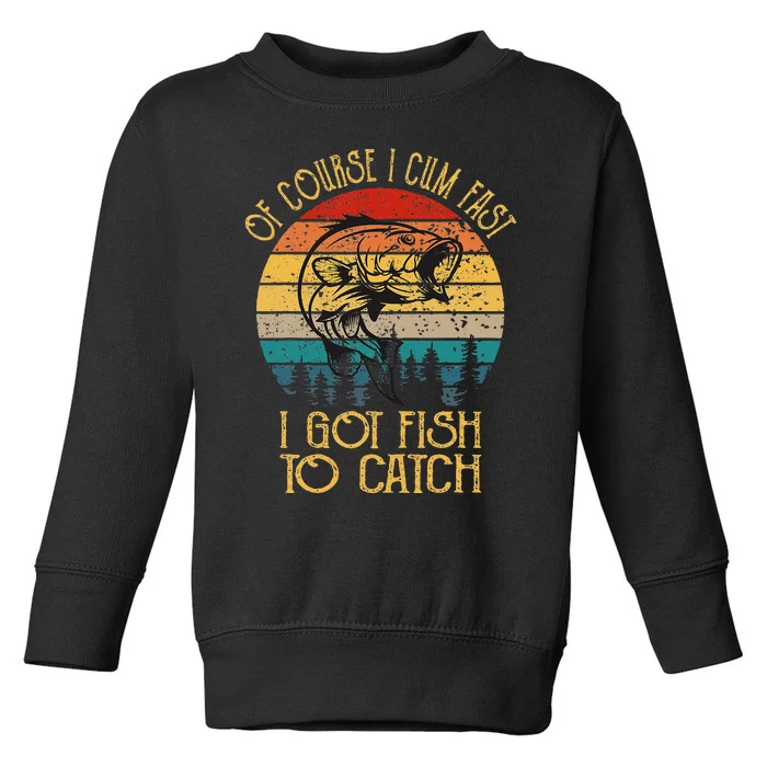 Fishing Gifts Of Course I Cum Fast I Got Fish To Catch Toddler Sweatshirt