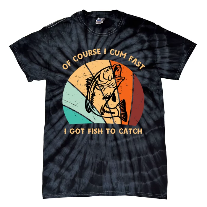 Fishing Gifts Of Course I Cum Fast I Got Fish To Catch Tie-Dye T-Shirt