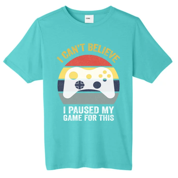 Funny Game Quote I CanT Believe I Paused My Game For This Cute Gift ChromaSoft Performance T-Shirt