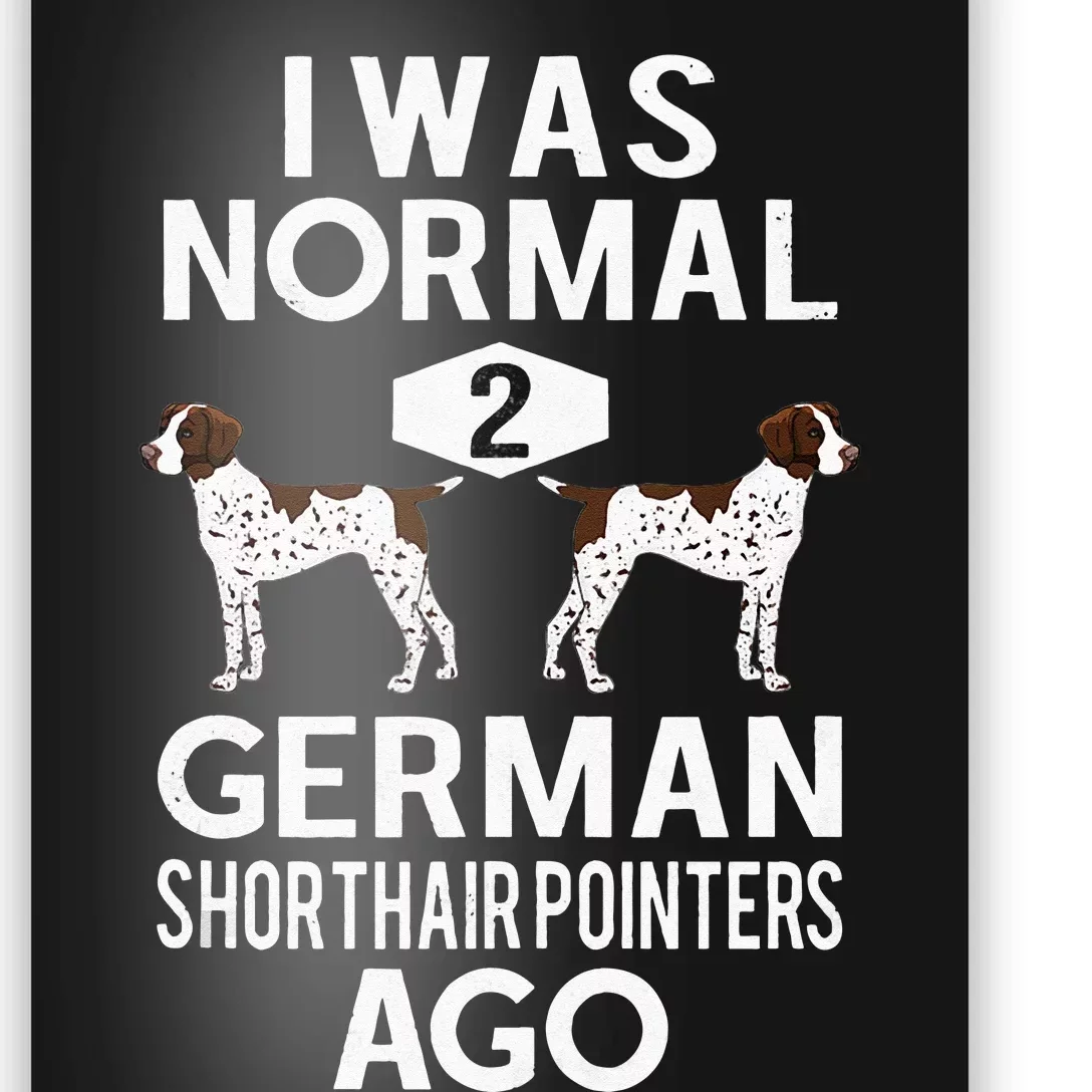 Funny German Shorthair Pointer I Was Normal 2 GSP´S Ago Poster