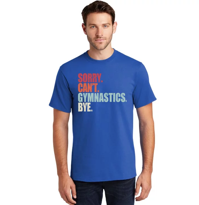 Funny Gymnastics Sorry CanT Gymnastics Bye Gymnastics Cute Gift Tall T-Shirt