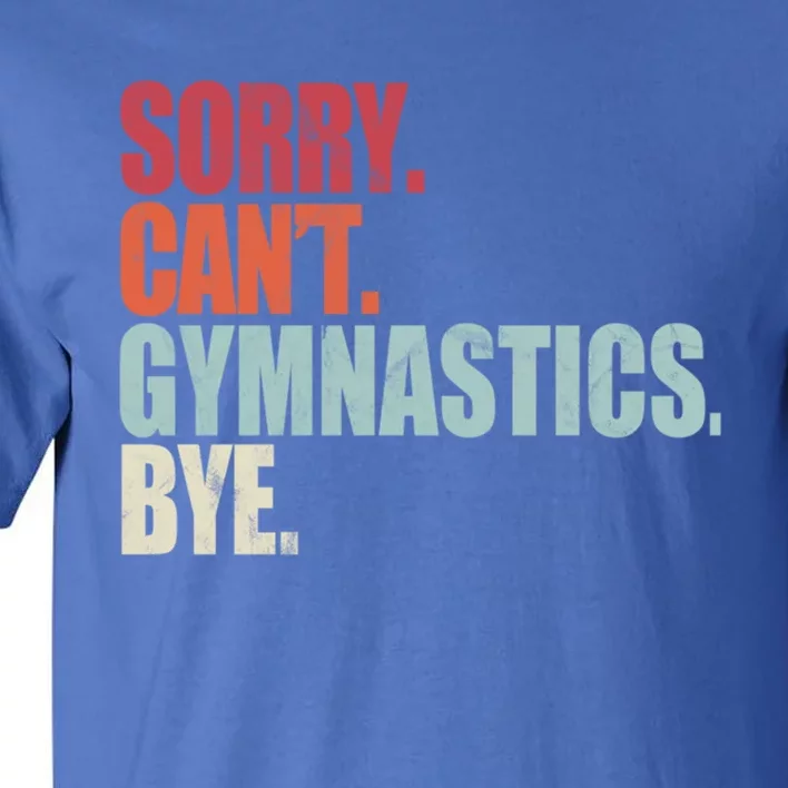 Funny Gymnastics Sorry CanT Gymnastics Bye Gymnastics Cute Gift Tall T-Shirt