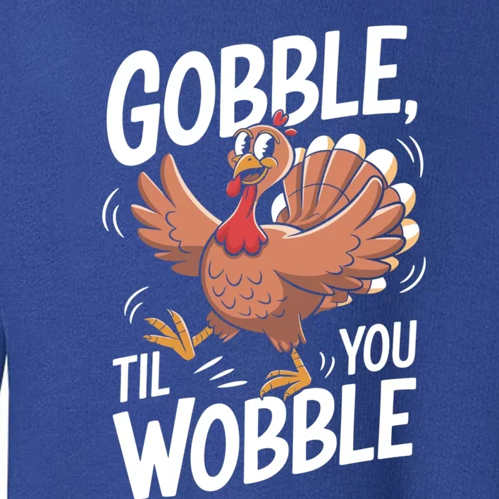 Funny Gobble Till You Wobble Thanksgiving Turkey Dinner Gift Toddler Sweatshirt