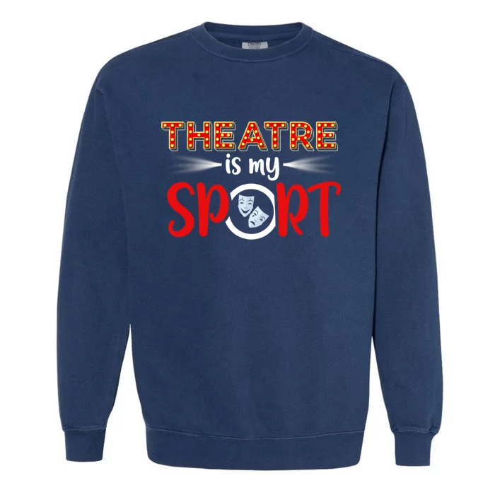 Funny Gift Theatre Acting Actress Actor Gift Theatre Is My Sport Gift Garment-Dyed Sweatshirt