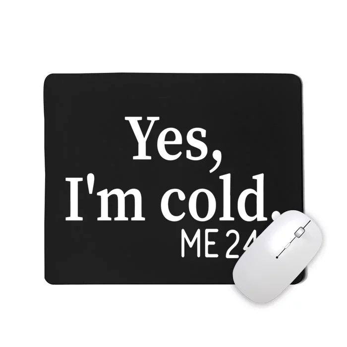 Funny Gift Yes I'm Cold Me 24 7 Always Cold Literally Freezing Funny Gift Mousepad