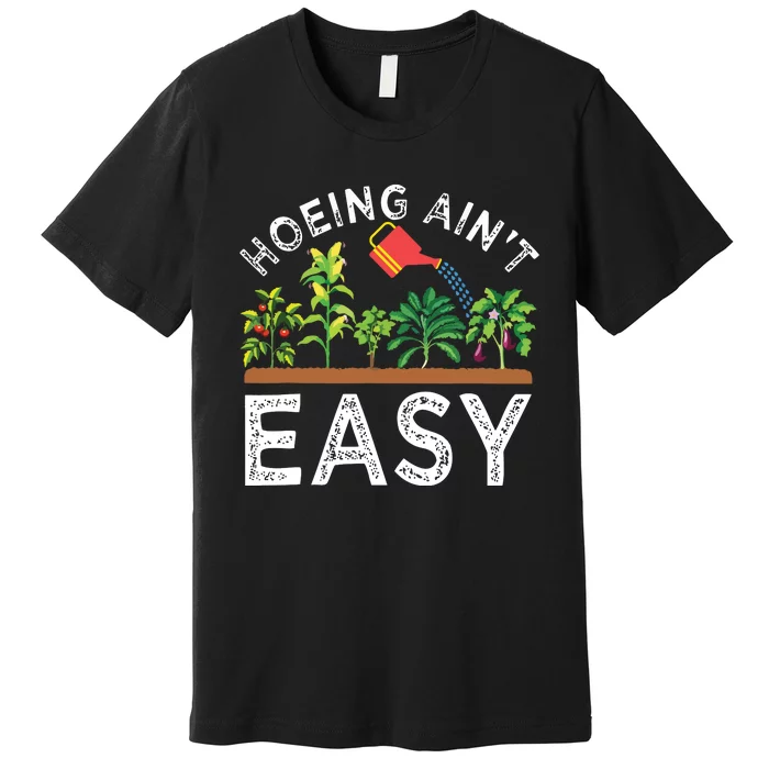 Farmer Hoeing Aint Easy Vegetable Plants Gardening Gardener Premium T-Shirt