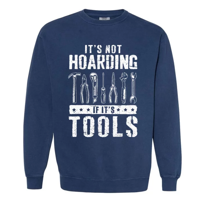 Funny Handyman Craftsman ItS Not Hoarding If ItS Tools Garment-Dyed Sweatshirt