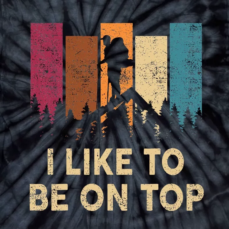 Funny Hikingshirt I Like Be On Top Wo Mountain Hiker Tie-Dye T-Shirt