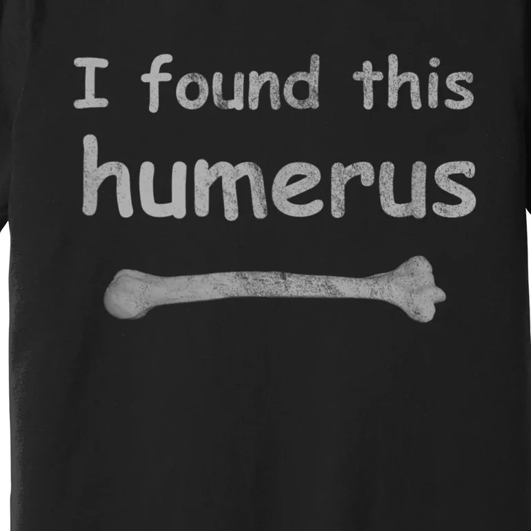 Funny Humorous I Found This Humerus Bone Premium T-Shirt