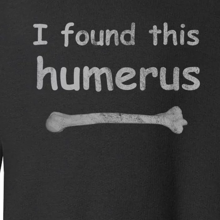 Funny Humorous I Found This Humerus Bone Toddler Sweatshirt