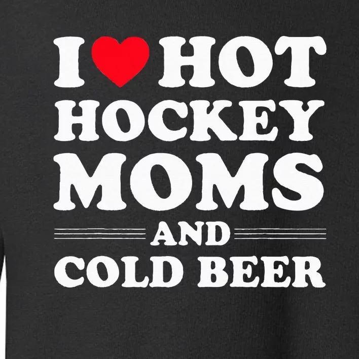 Funny Hockey I Love Hot Hockey Moms And Cold Beer Toddler Sweatshirt