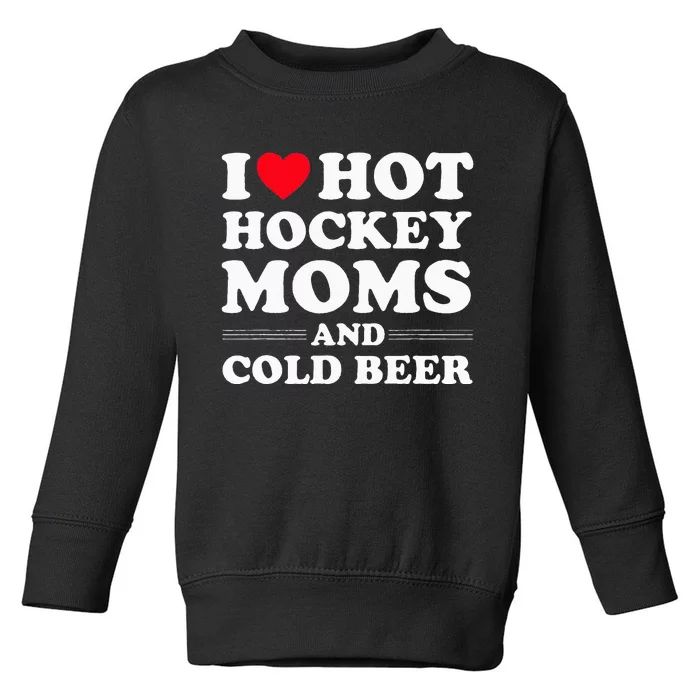 Funny Hockey I Love Hot Hockey Moms And Cold Beer Toddler Sweatshirt