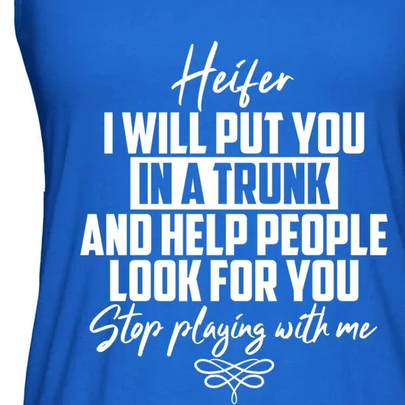 Funny Heifer I Will Put You In A Trunk Stop Playing With Me Gift Ladies Essential Flowy Tank