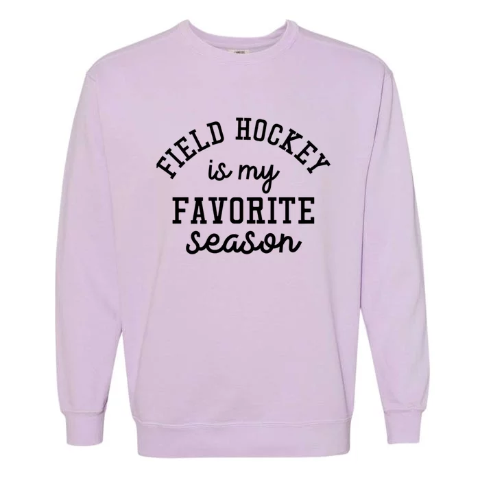 Field Hockey Is My Favorite Season Funny Indoor Rink Sports Gift Garment-Dyed Sweatshirt