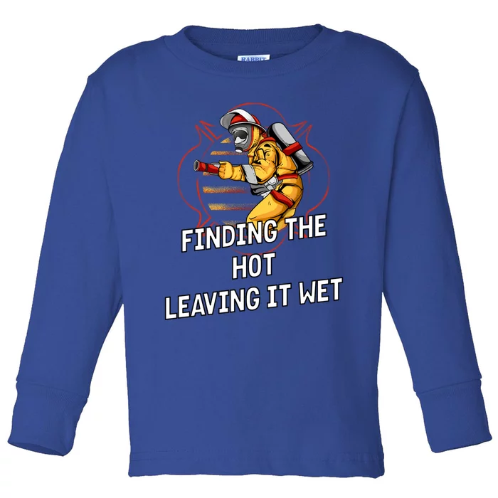 Finding Hot Leaving Wet Funny Firefighter Humor Fire Cute Gift Toddler Long Sleeve Shirt