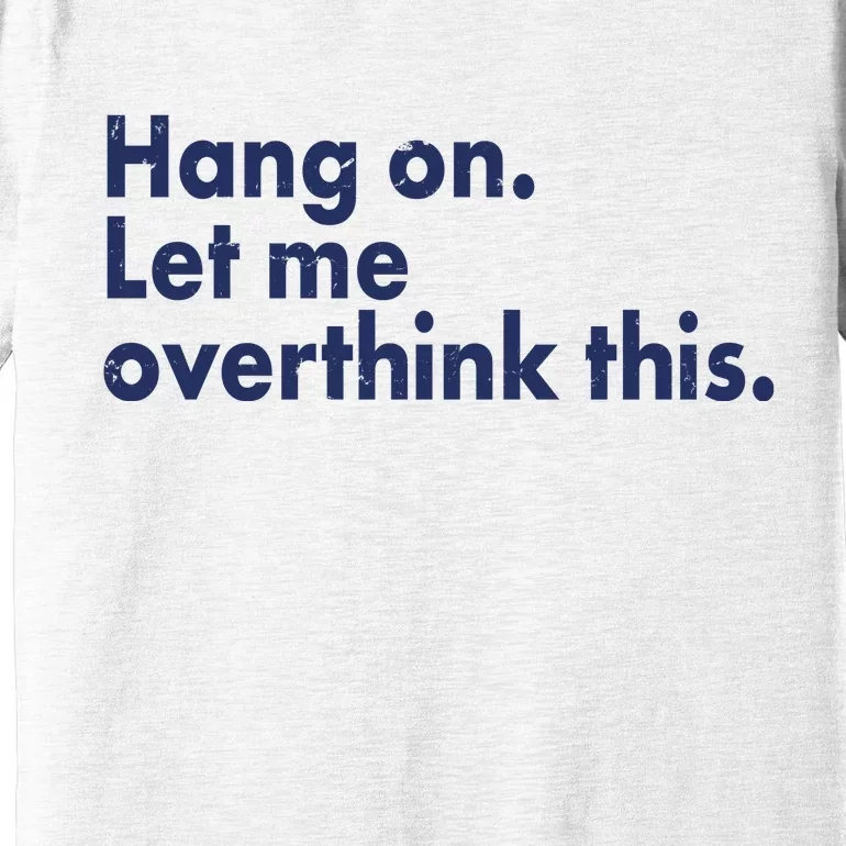 Funny Hang On Let Me Overthink This Premium T-Shirt