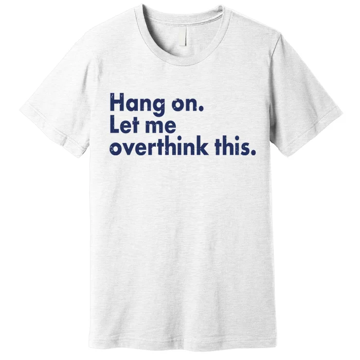 Funny Hang On Let Me Overthink This Premium T-Shirt