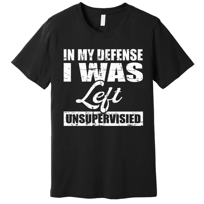 Funny hilarious quote In My Defense I Was Left Unsupervised Premium T-Shirt