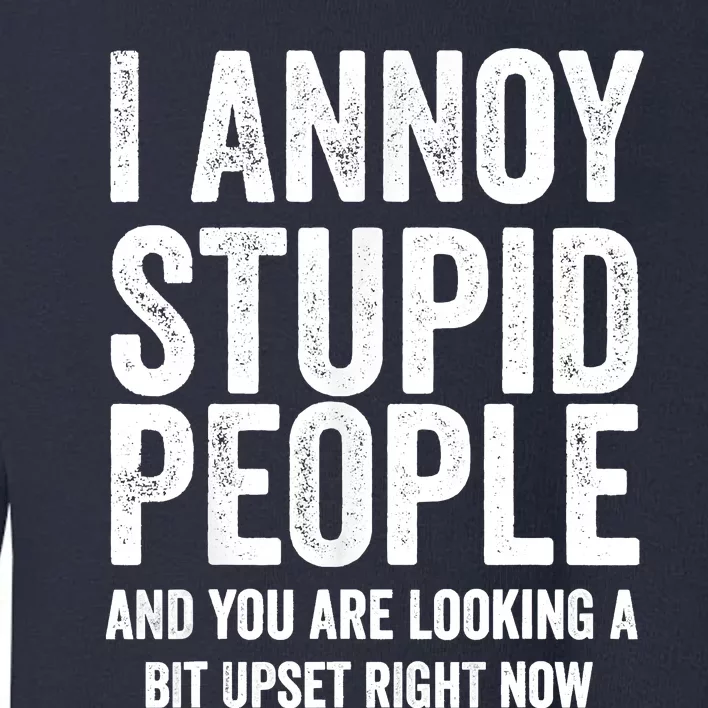 Funny I Annoy Stupid People And You Are Looking A Bit Upset Funny Toddler Sweatshirt