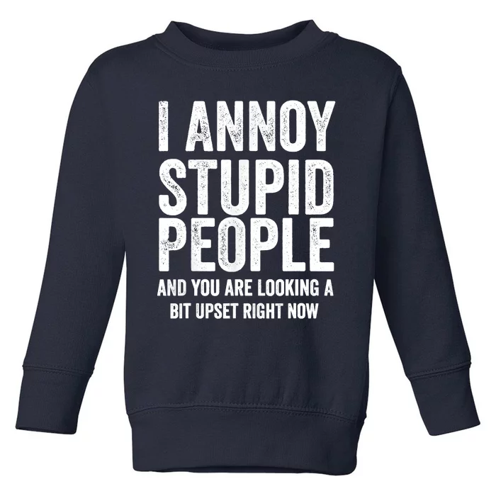 Funny I Annoy Stupid People And You Are Looking A Bit Upset Funny Toddler Sweatshirt