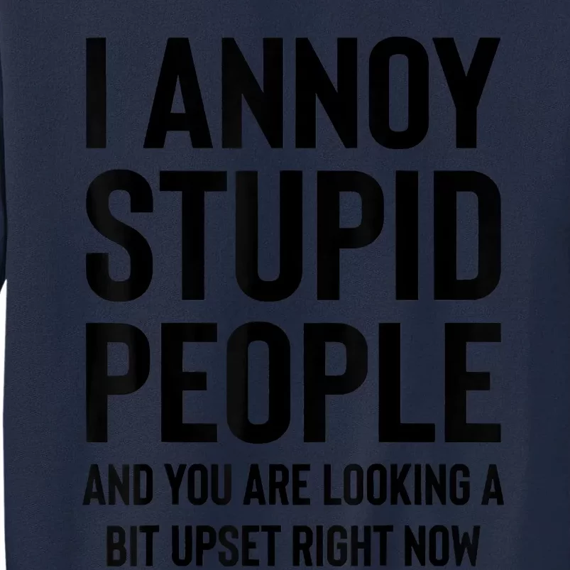 Funny I Annoy Stupid People And You Are Looking A Bit Upset Funny Tall Sweatshirt