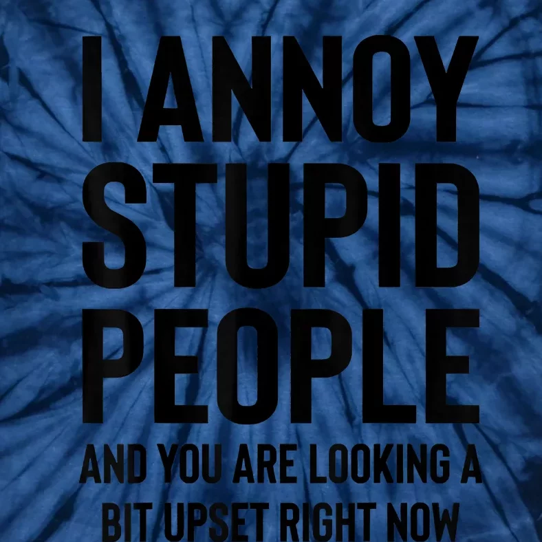 Funny I Annoy Stupid People And You Are Looking A Bit Upset Funny Tie-Dye T-Shirt