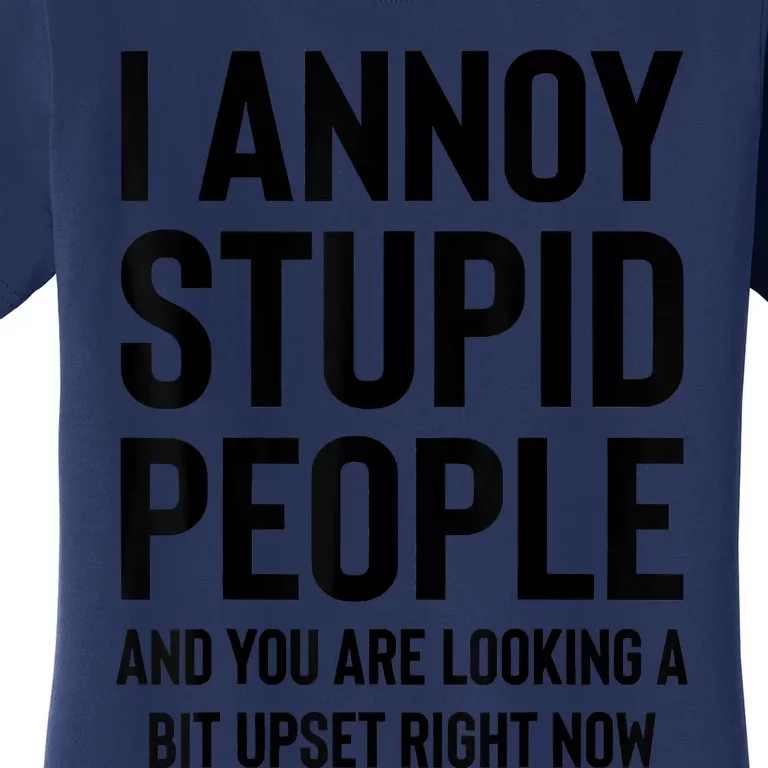 Funny I Annoy Stupid People And You Are Looking A Bit Upset Funny Women's T-Shirt