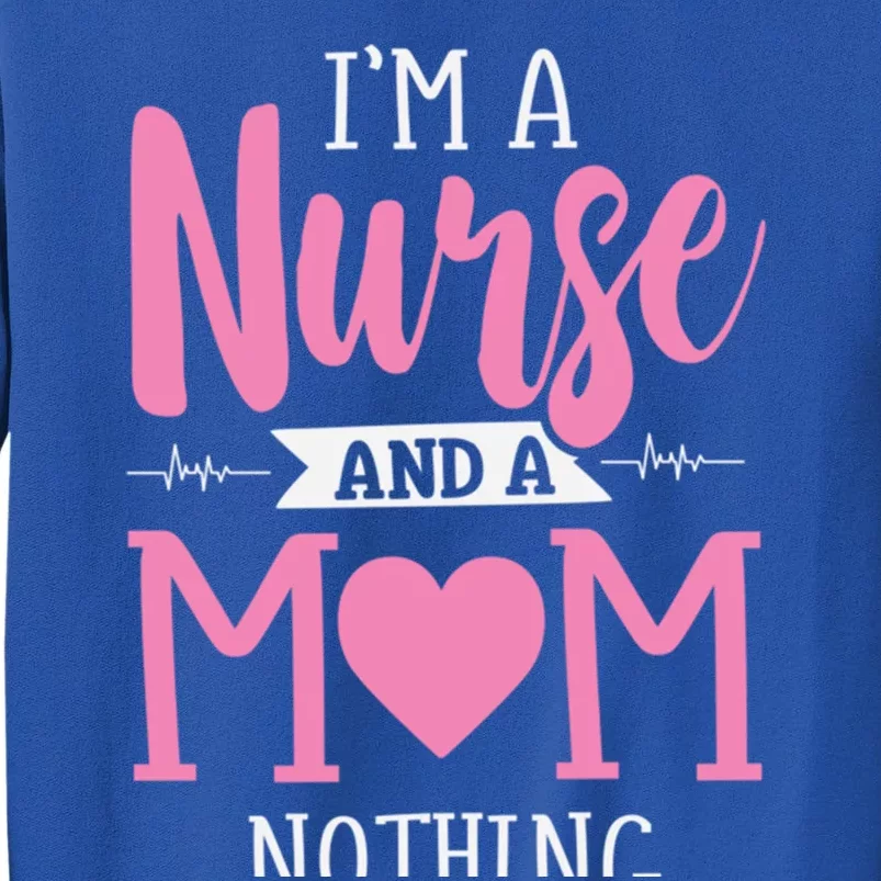 Funny IM A Nurse And A Mom Nothing Scares Me MotherS Day Gift Tall Sweatshirt