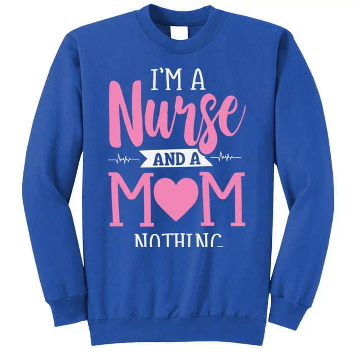 Funny IM A Nurse And A Mom Nothing Scares Me MotherS Day Gift Tall Sweatshirt