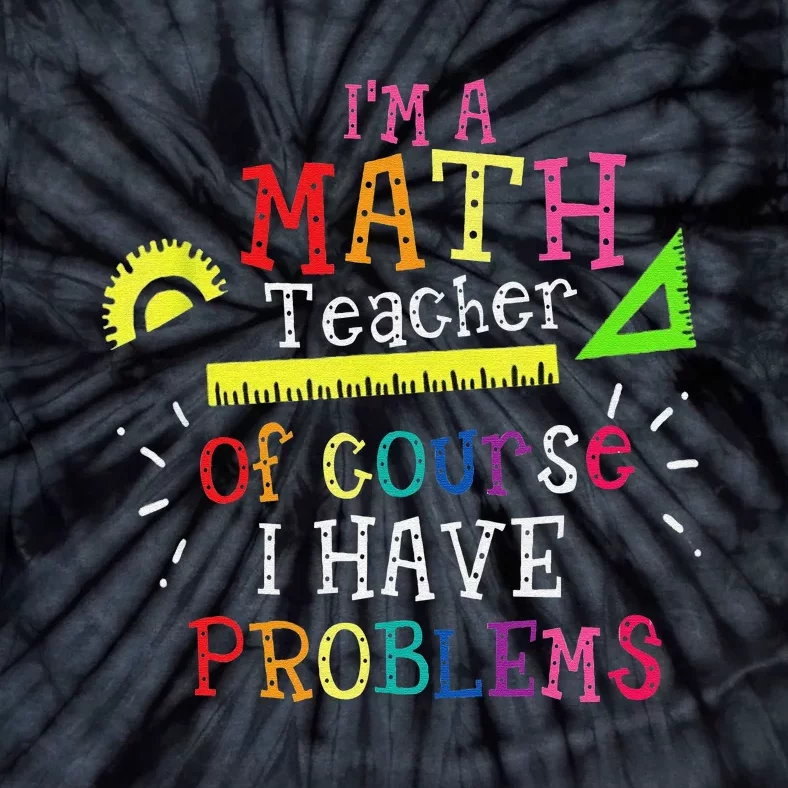 Funny I'm a math teacher of course I have problems Tie-Dye T-Shirt