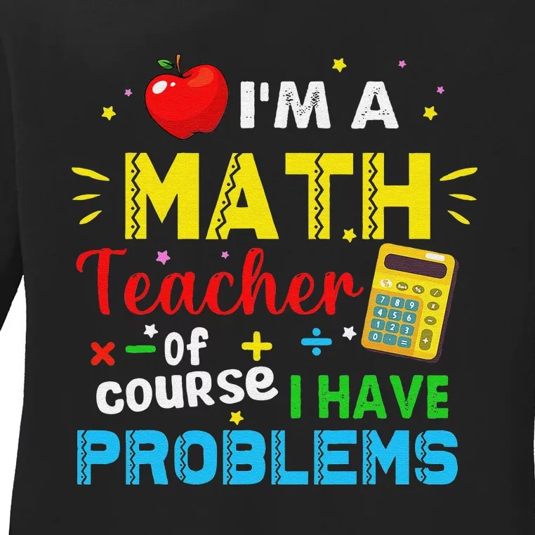 Funny I'm a math teacher of course I have problems Ladies Long Sleeve Shirt