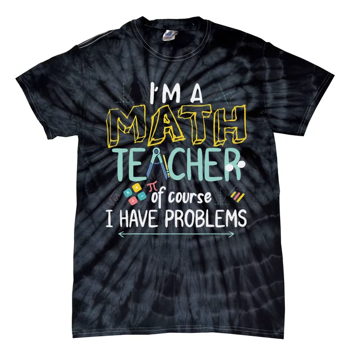 Funny I'm a math teacher of course I have problems Tie-Dye T-Shirt