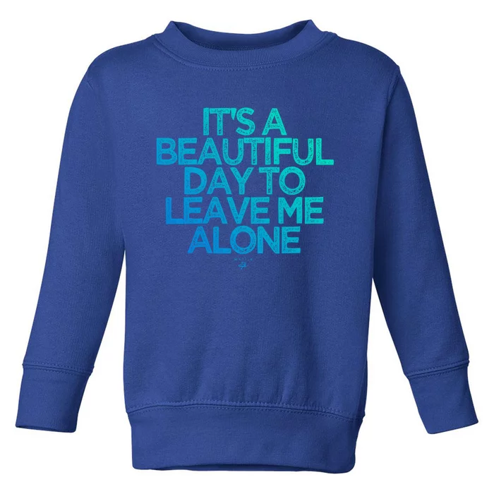 Funny It's A Beautiful Day To Leave Me Alone Novelty Gift Meaningful Gift Toddler Sweatshirt