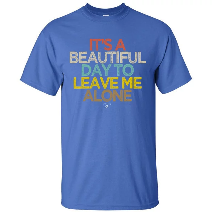 Funny Its A Beautiful Day To Leave Me Alone Novelty Gift Meaningful Gift Tall T-Shirt