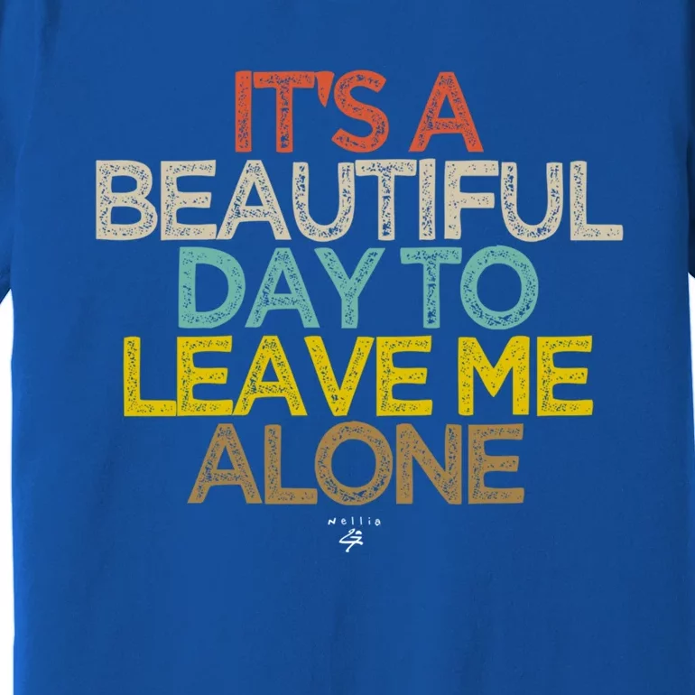 Funny Its A Beautiful Day To Leave Me Alone Novelty Gift Meaningful Gift Premium T-Shirt