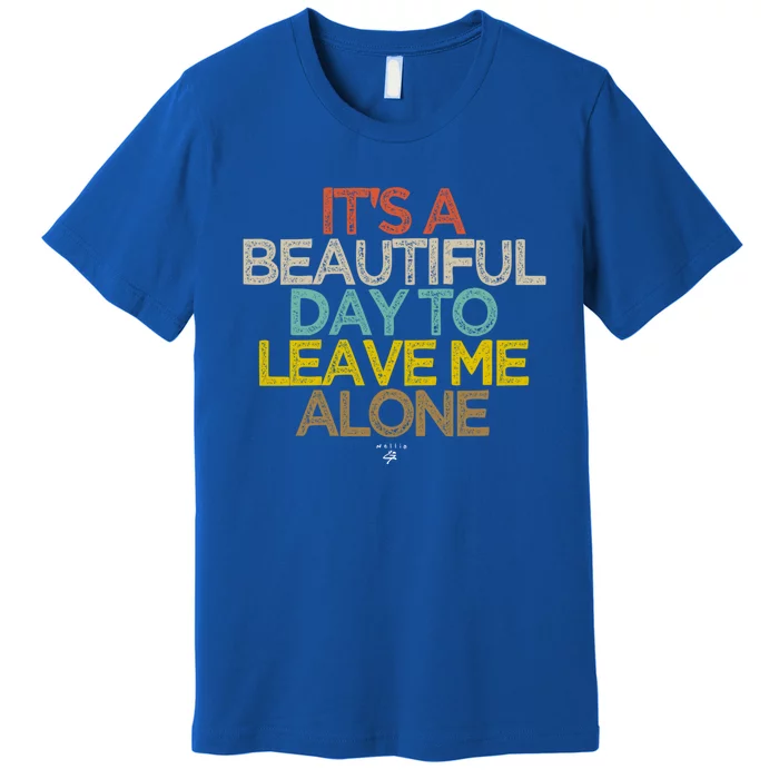 Funny Its A Beautiful Day To Leave Me Alone Novelty Gift Meaningful Gift Premium T-Shirt