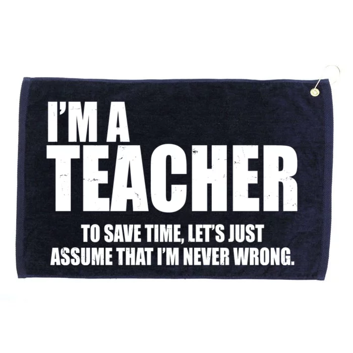 Funny Im A Teacher To Save Time Lets Just Assume That Im Never Wrong Grommeted Golf Towel