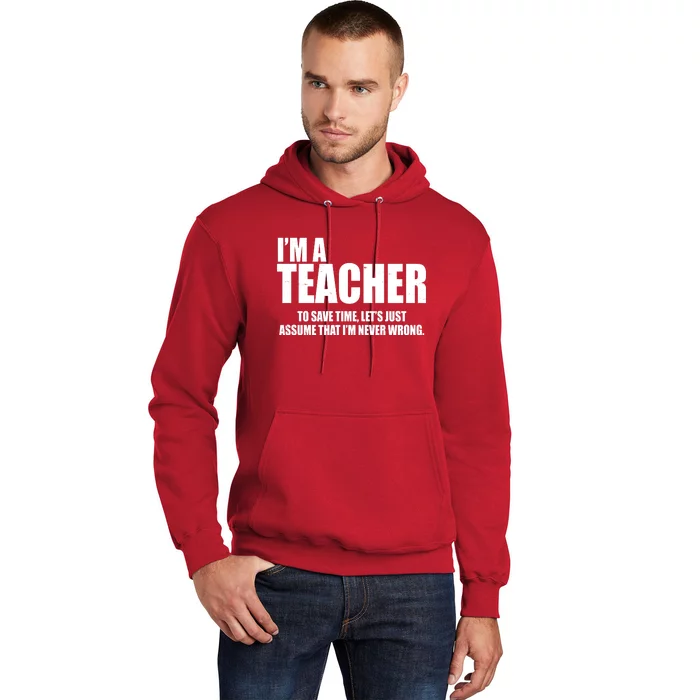 Funny Im A Teacher To Save Time Lets Just Assume That Im Never Wrong Hoodie