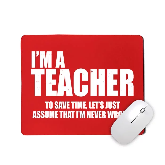 Funny Im A Teacher To Save Time Lets Just Assume That Im Never Wrong Mousepad