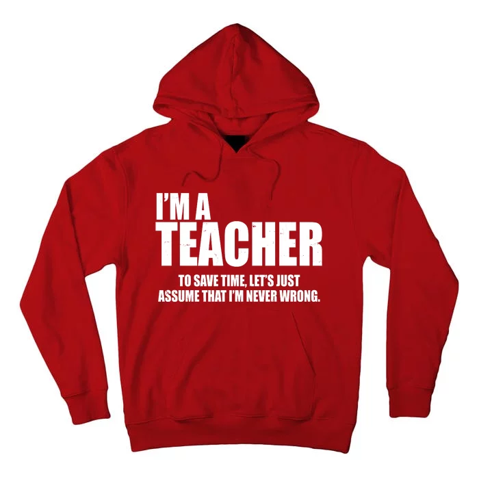 Funny Im A Teacher To Save Time Lets Just Assume That Im Never Wrong Tall Hoodie