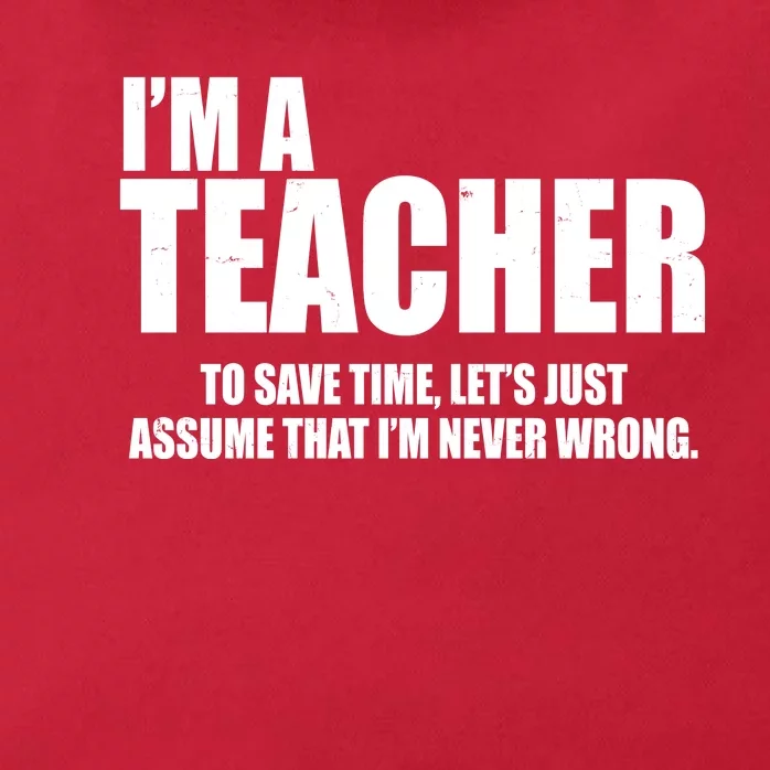 Funny Im A Teacher To Save Time Lets Just Assume That Im Never Wrong Zip Tote Bag