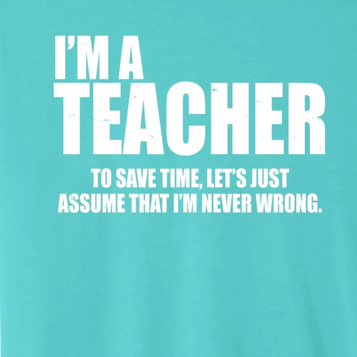 Funny Im A Teacher To Save Time Lets Just Assume That Im Never Wrong ChromaSoft Performance T-Shirt