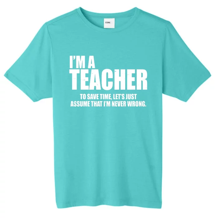 Funny Im A Teacher To Save Time Lets Just Assume That Im Never Wrong ChromaSoft Performance T-Shirt