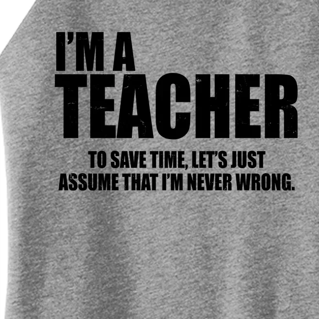 Funny Im A Teacher To Save Time Lets Just Assume That Im Never Wrong Women’s Perfect Tri Rocker Tank