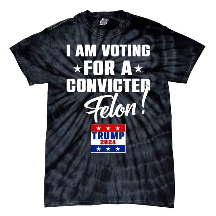 Funny I Am Voting For A Convicted Felon Support Trump 2024 Tie-Dye T-Shirt