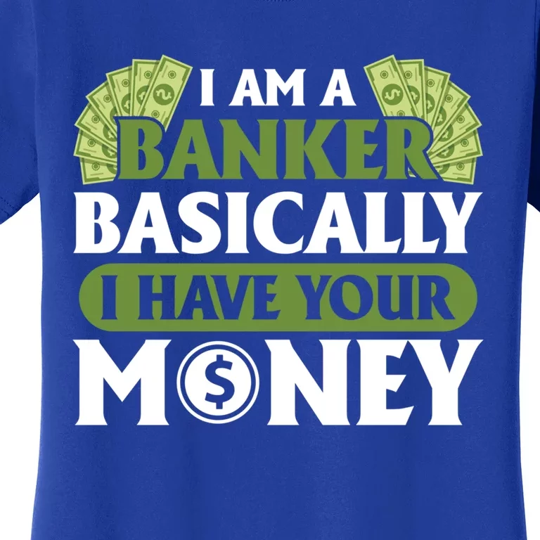 Funny I Am A Banker Gift Basically I Have Your Money Banking Great Gift Women's T-Shirt