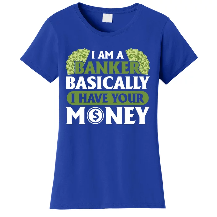 Funny I Am A Banker Gift Basically I Have Your Money Banking Great Gift Women's T-Shirt