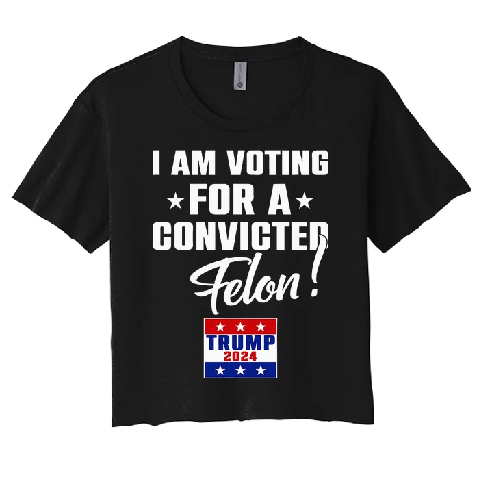 Funny I Am Voting For A Convicted Felon Support Trump 2024 Women's Crop Top Tee