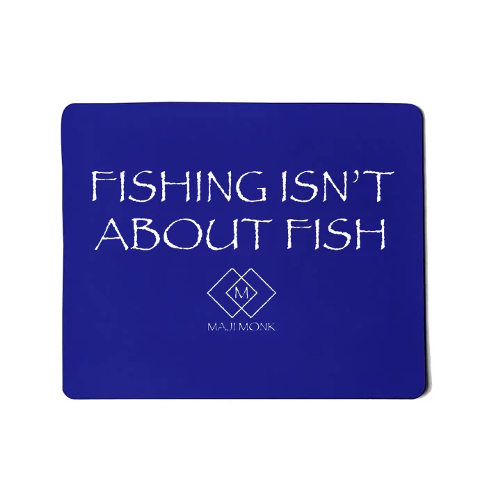 Fishing IsnT About Fish Mousepad