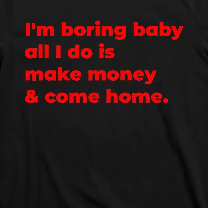 Funny IM Boring Baby All I Do Is Make Money And Come Home T-Shirt